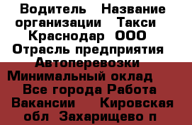 Водитель › Название организации ­ Такси 24 Краснодар, ООО › Отрасль предприятия ­ Автоперевозки › Минимальный оклад ­ 1 - Все города Работа » Вакансии   . Кировская обл.,Захарищево п.